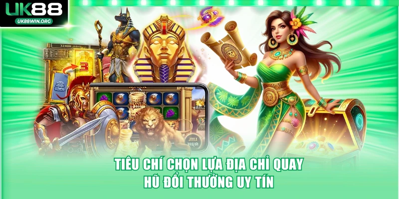 Tiêu chí chọn lựa địa chỉ quay hũ đổi thưởng uy tín