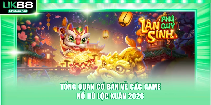 Tổng quan cơ bản về các game Nổ Hũ Lộc Xuân 2026