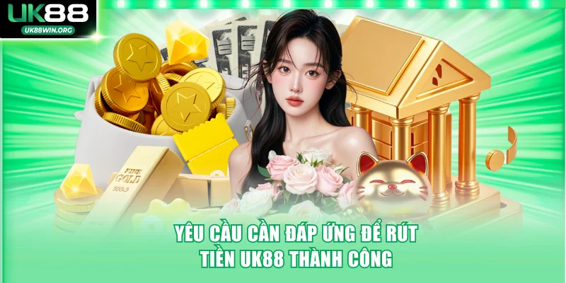 Yêu cầu cần đáp ứng để rút tiền UK88 thành công